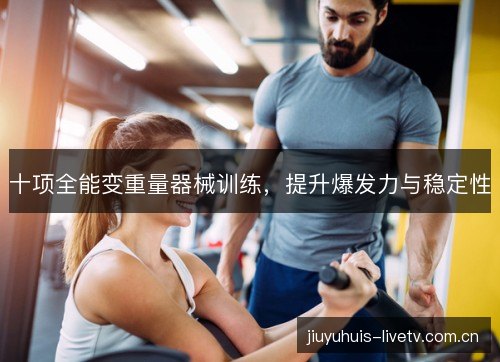 十项全能变重量器械训练，提升爆发力与稳定性